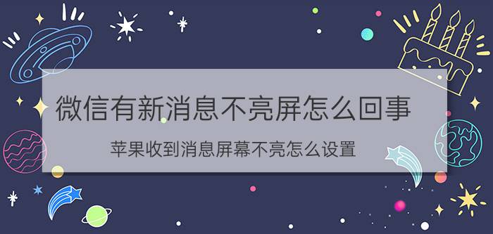 微信有新消息不亮屏怎么回事 苹果收到消息屏幕不亮怎么设置？